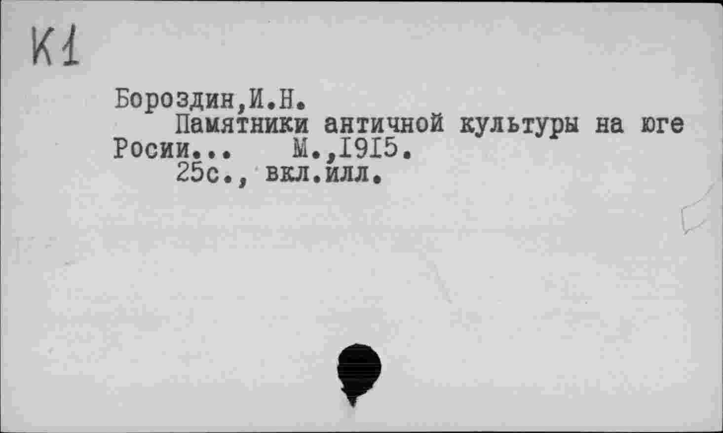 ﻿Бороздин,И.H.
Памятники античной культуры на юге Росии... М.,1915.
25с., вкл.илл.